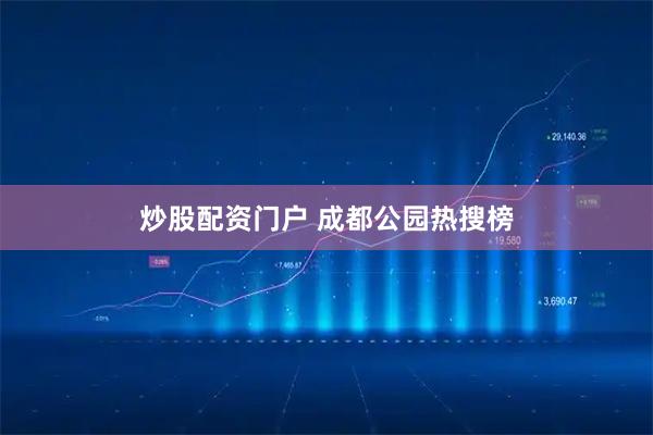 炒股配资门户 成都公园热搜榜