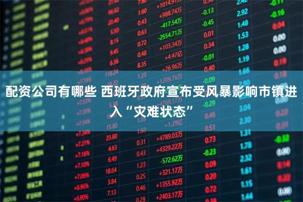 配资公司有哪些 西班牙政府宣布受风暴影响市镇进入“灾难状态”