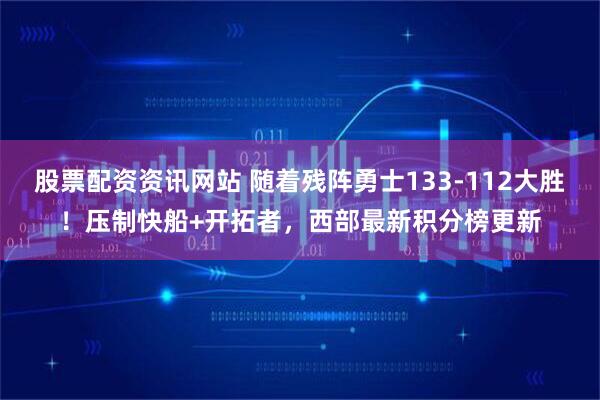 股票配资资讯网站 随着残阵勇士133-112大胜！压制快船+开拓者，西部最新积分榜更新