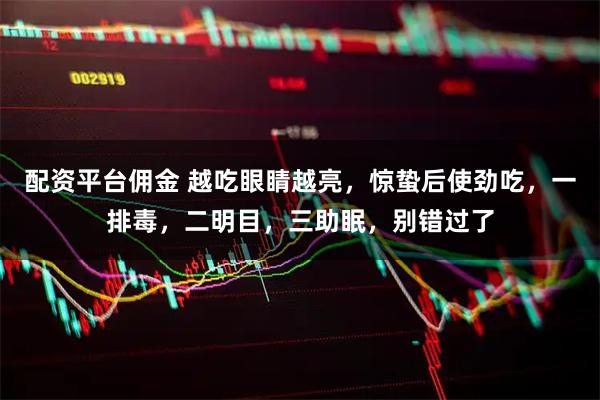 配资平台佣金 越吃眼睛越亮，惊蛰后使劲吃，一排毒，二明目，三助眠，别错过了