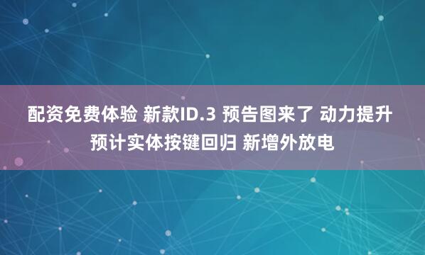 配资免费体验 新款ID.3 预告图来了 动力提升 预计实体按键回归 新增外放电