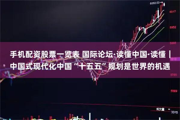 手机配资股票一览表 国际论坛·读懂中国·读懂｜中国式现代化中国“十五五”规划是世界的机遇