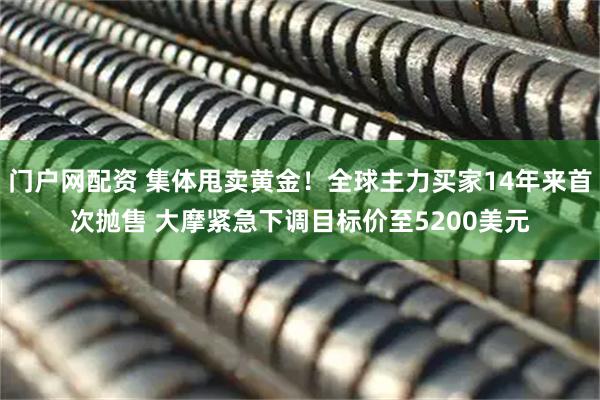 门户网配资 集体甩卖黄金！全球主力买家14年来首次抛售 大摩紧急下调目标价至5200美元