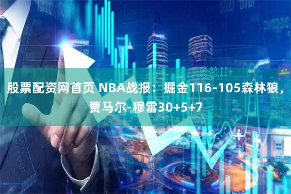 股票配资网首页 NBA战报：掘金116-105森林狼，贾马尔-穆雷30+5+7