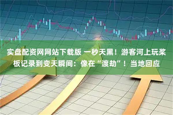 实盘配资网网站下载版 一秒天黑！游客河上玩桨板记录到变天瞬间：像在“渡劫”！当地回应