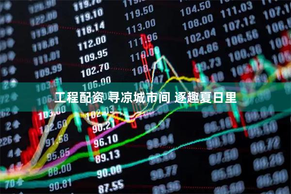 工程配资 寻凉城市间 逐趣夏日里