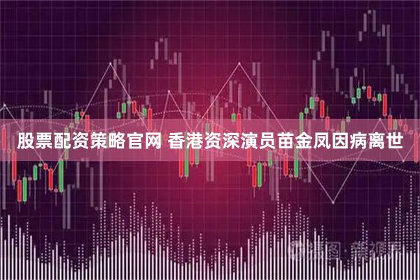 股票配资策略官网 香港资深演员苗金凤因病离世