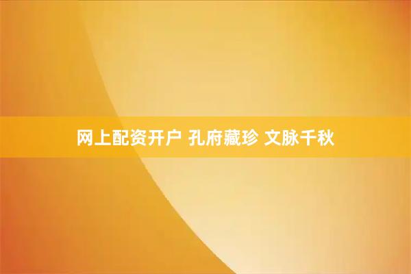 网上配资开户 孔府藏珍 文脉千秋