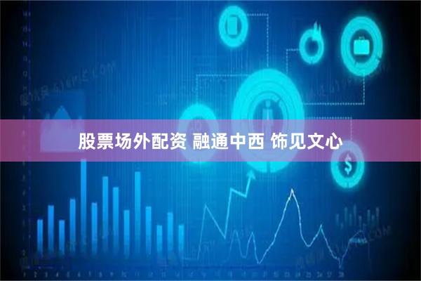 股票场外配资 融通中西 饰见文心